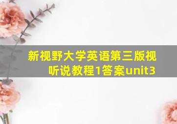 新视野大学英语第三版视听说教程1答案unit3