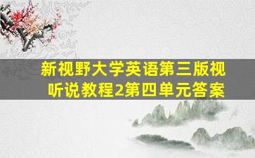 新视野大学英语第三版视听说教程2第四单元答案