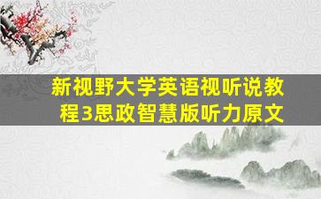 新视野大学英语视听说教程3思政智慧版听力原文