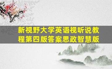 新视野大学英语视听说教程第四版答案思政智慧版