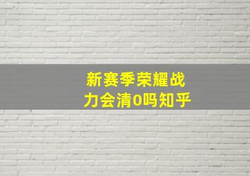 新赛季荣耀战力会清0吗知乎