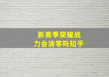 新赛季荣耀战力会清零吗知乎