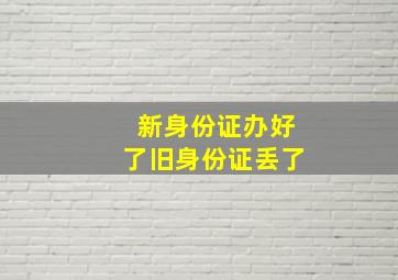 新身份证办好了旧身份证丢了