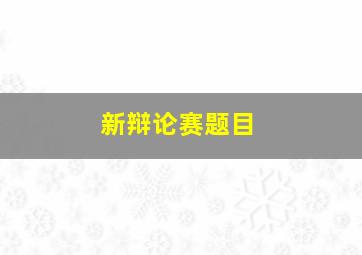 新辩论赛题目