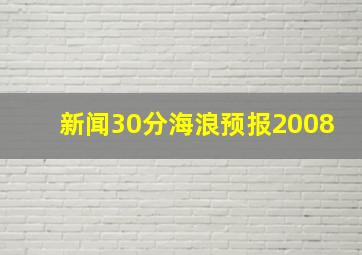 新闻30分海浪预报2008