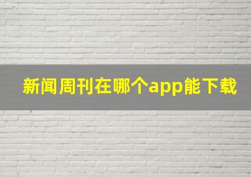 新闻周刊在哪个app能下载