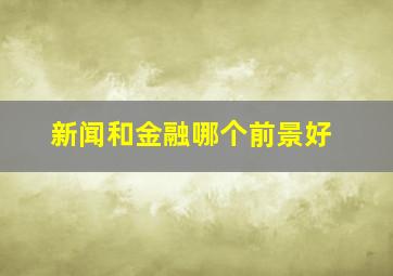 新闻和金融哪个前景好