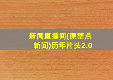 新闻直播间(原整点新闻)历年片头2.0