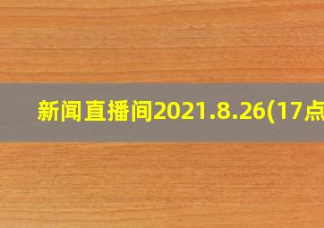 新闻直播间2021.8.26(17点)