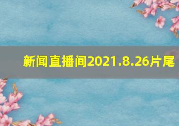 新闻直播间2021.8.26片尾