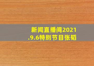 新闻直播间2021.9.6特别节目张韬