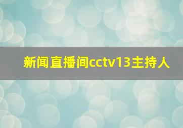 新闻直播间cctv13主持人