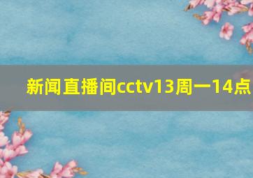 新闻直播间cctv13周一14点