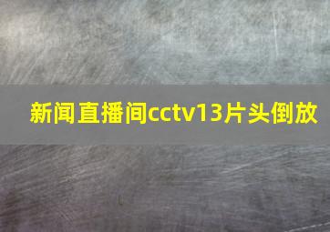 新闻直播间cctv13片头倒放