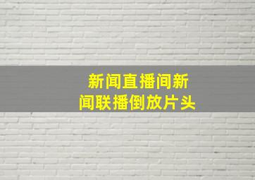 新闻直播间新闻联播倒放片头