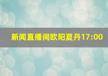 新闻直播间欧阳夏丹17:00