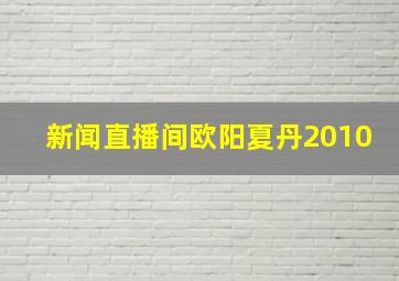 新闻直播间欧阳夏丹2010