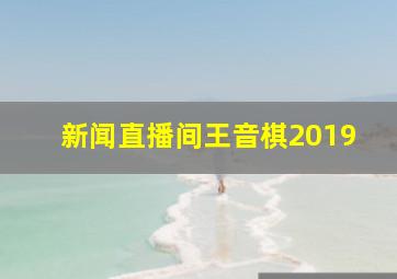 新闻直播间王音棋2019