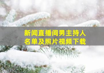 新闻直播间男主持人名单及照片视频下载