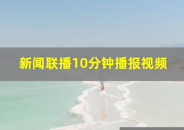 新闻联播10分钟播报视频