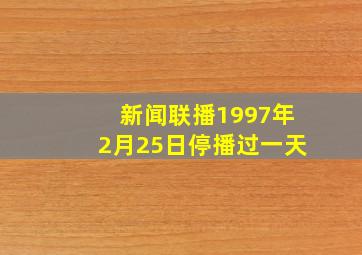 新闻联播1997年2月25日停播过一天