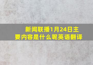 新闻联播1月24日主要内容是什么呢英语翻译