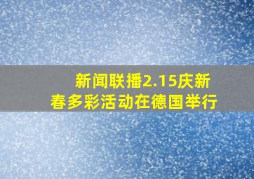 新闻联播2.15庆新春多彩活动在德国举行