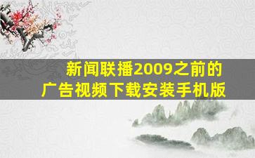 新闻联播2009之前的广告视频下载安装手机版