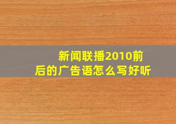 新闻联播2010前后的广告语怎么写好听