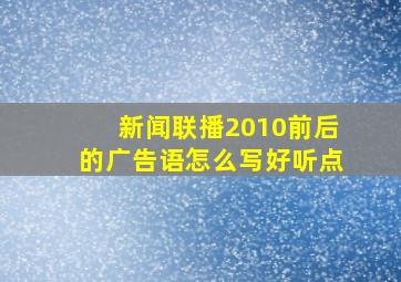 新闻联播2010前后的广告语怎么写好听点