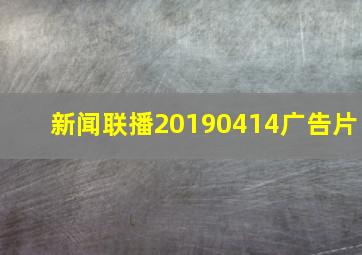 新闻联播20190414广告片