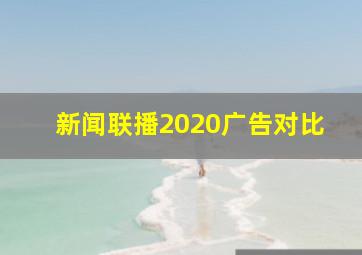 新闻联播2020广告对比