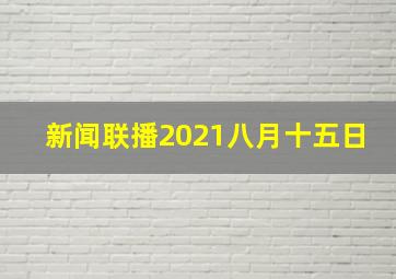 新闻联播2021八月十五日