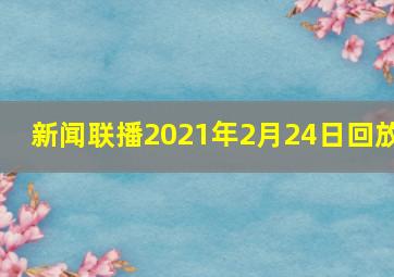 新闻联播2021年2月24日回放