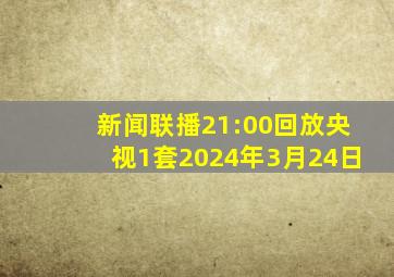 新闻联播21:00回放央视1套2024年3月24日