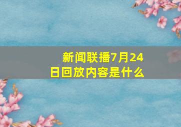 新闻联播7月24日回放内容是什么