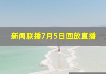 新闻联播7月5日回放直播