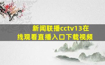 新闻联播cctv13在线观看直播入口下载视频