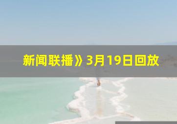 新闻联播》3月19日回放