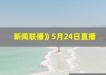 新闻联播》5月24日直播