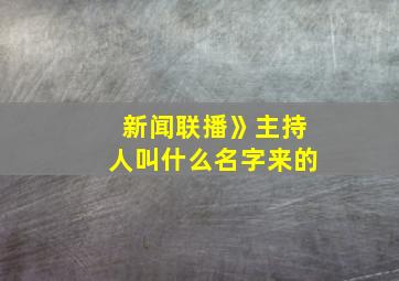 新闻联播》主持人叫什么名字来的