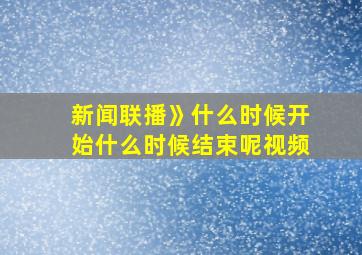 新闻联播》什么时候开始什么时候结束呢视频