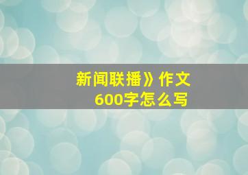 新闻联播》作文600字怎么写