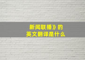 新闻联播》的英文翻译是什么