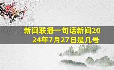 新闻联播一句话新闻2024年7月27日是几号