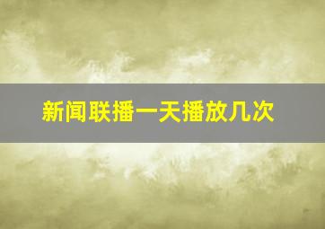 新闻联播一天播放几次