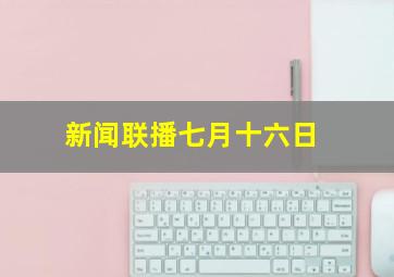 新闻联播七月十六日