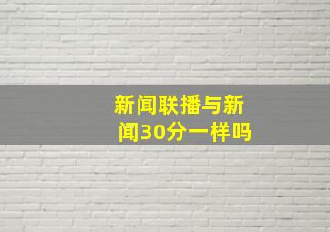 新闻联播与新闻30分一样吗