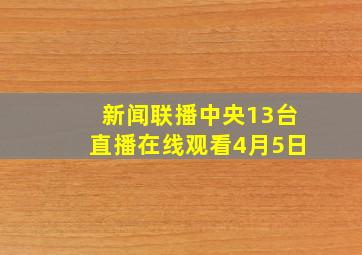 新闻联播中央13台直播在线观看4月5日