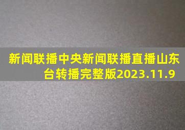 新闻联播中央新闻联播直播山东台转播完整版2023.11.9